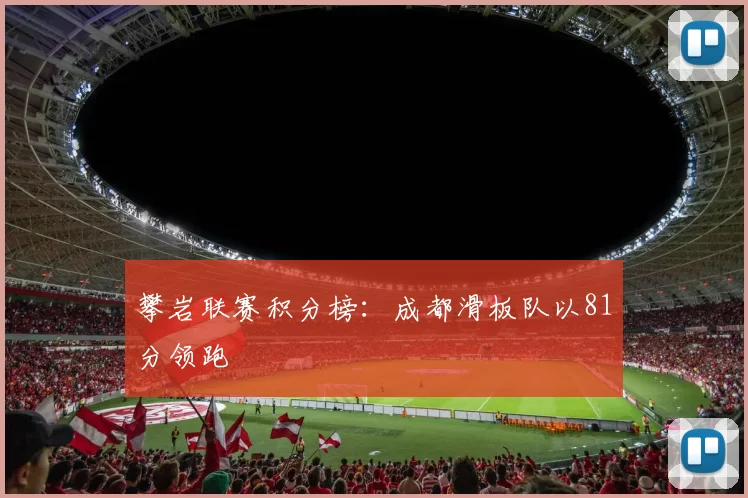 攀岩联赛积分榜：成都滑板队以81分领跑