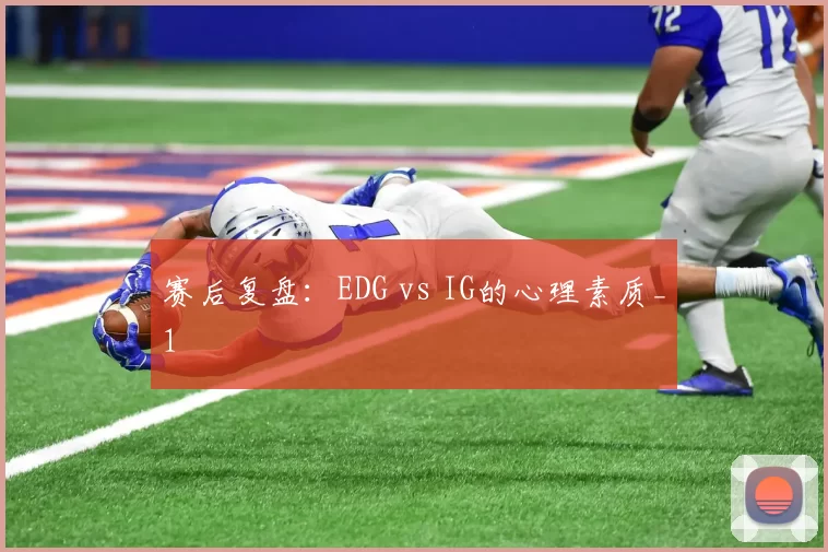 赛后复盘：EDG vs IG的心理素质_1