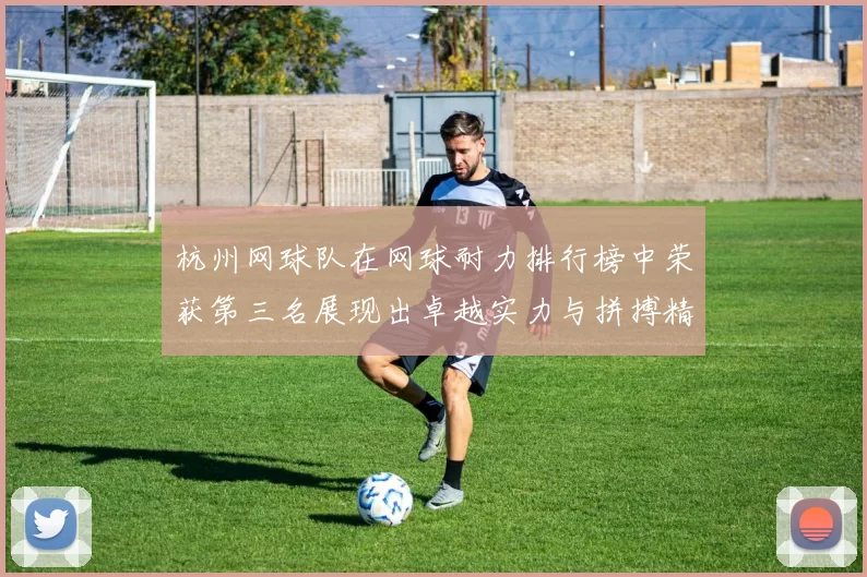 杭州网球队在网球耐力排行榜中荣获第三名展现出卓越实力与拼搏精神