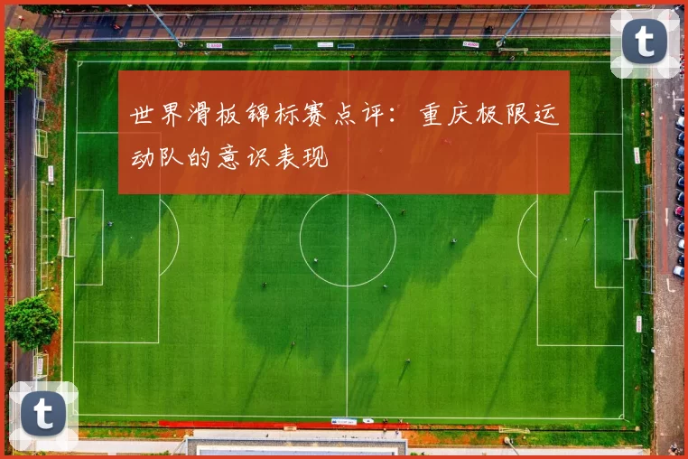 世界滑板锦标赛点评：重庆极限运动队的意识表现