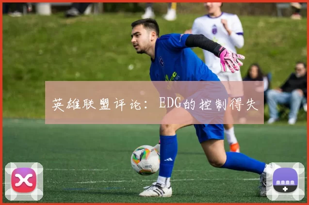 英雄联盟评论：EDG的控制得失