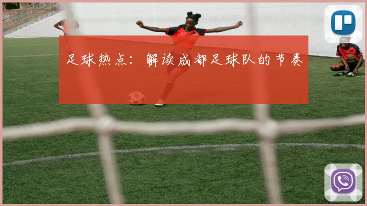 足球热点：解读成都足球队的节奏
