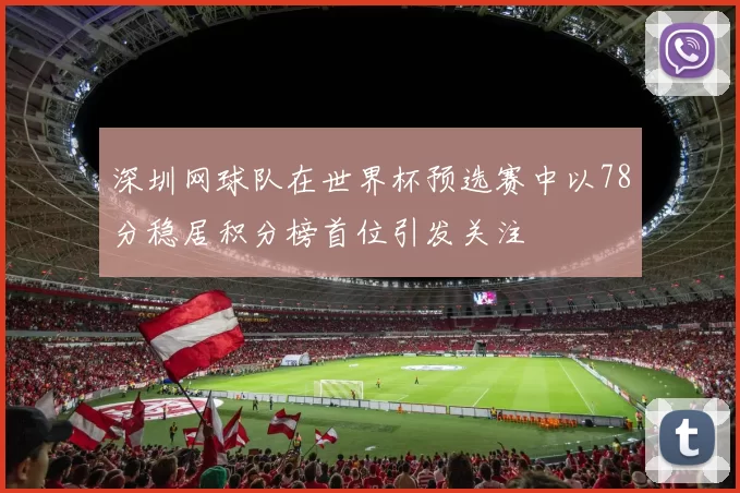 深圳网球队在世界杯预选赛中以78分稳居积分榜首位引发关注