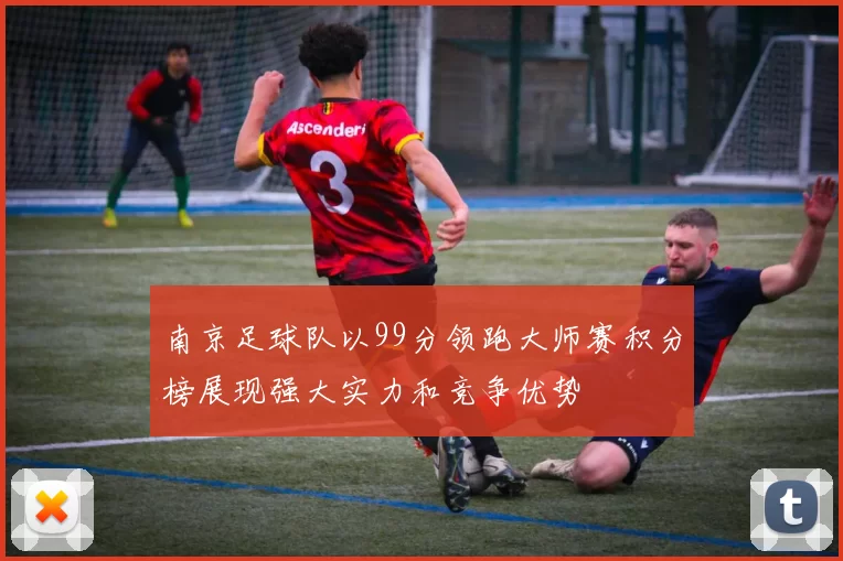 南京足球队以99分领跑大师赛积分榜展现强大实力和竞争优势
